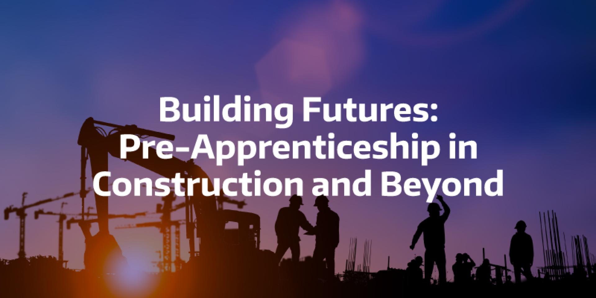 Building Futures: Pre-Apprenticeship in Construction and Beyond